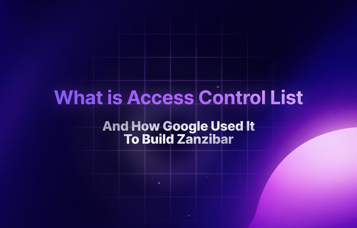 How Google Used Access Control List (ACL) To Build Its Global Authorization System, Zanzibar